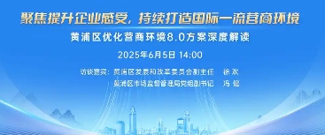 黃浦區(qū)人民政府辦公室關(guān)于印發(fā)《黃浦區(qū)聚焦提升企業(yè)感受 持續(xù)打造國際一流營商環(huán)境2025年工作方案》的通知