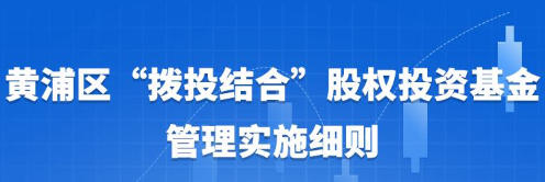 關于印發修訂后的《黃浦區“撥投結合”股權投資基金管理實施細則》的通知